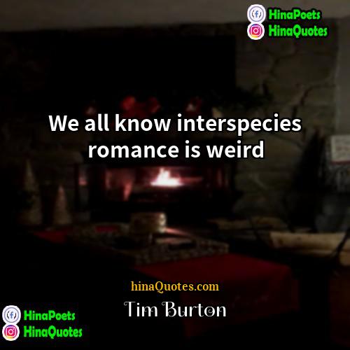 Tim Burton Quotes | We all know interspecies romance is weird.

